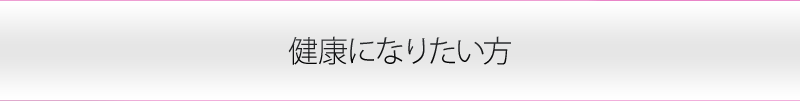 健康になりたい方