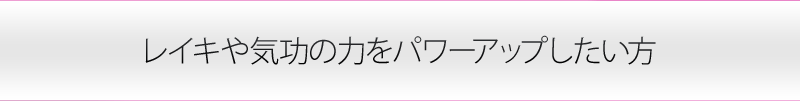 レイキや気功の力をパワーアップしたい方