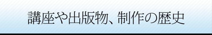 講座や出版物、制作の歴史