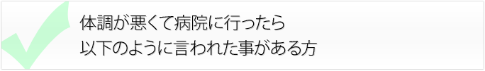 体調が悪くて病院に行ったら以下のように言われた方