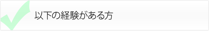 以下の経験がある方