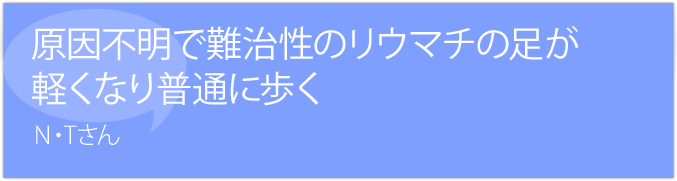 原因不明、難治性のリウマチが軽くなり普通に歩く。