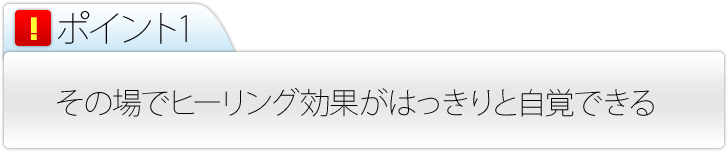 その場で効果がハッキリ自覚できる